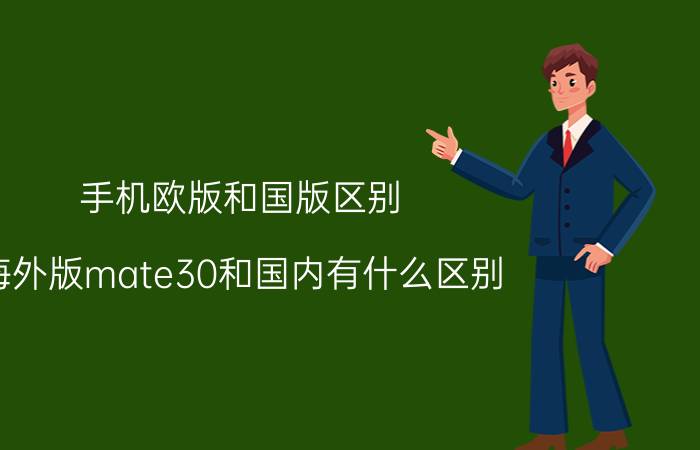 手机欧版和国版区别 海外版mate30和国内有什么区别？